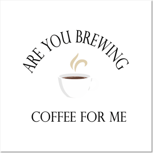 Are you brewing coffee for me Posters and Art